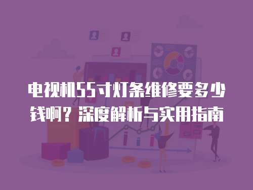 電視機55寸燈條維修要多少錢??？深度解析與實用指南