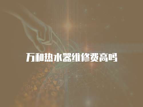 萬和熱水器維修費高嗎
