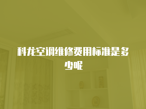 科龍空調維修費用標準是多少呢