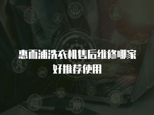 惠而浦洗衣機售后維修哪家好推薦使用