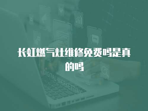長虹燃氣灶維修免費嗎是真的嗎