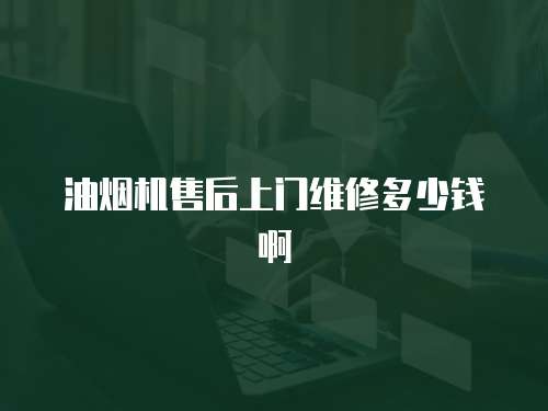 油煙機(jī)售后上門(mén)維修多少錢(qián)啊