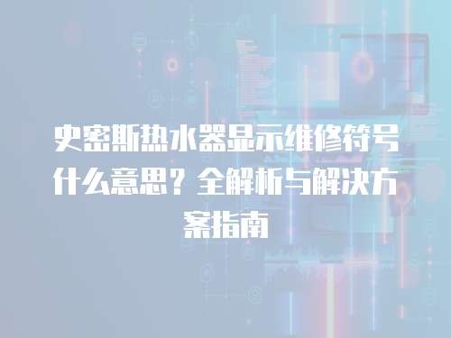 史密斯熱水器顯示維修符號什么意思？全解析與解決方案指南
