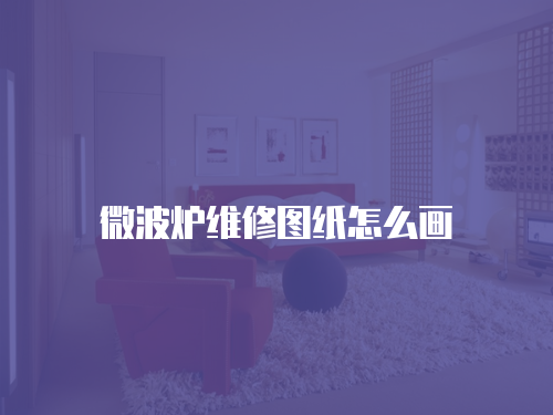 微波爐維修圖紙怎么畫