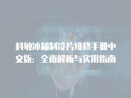 科敏冰箱制冷片維修手冊中文版：全面解析與實(shí)用指南