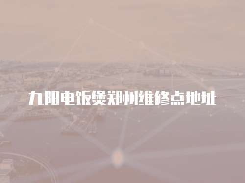 九陽(yáng)電飯煲鄭州維修點(diǎn)地址
