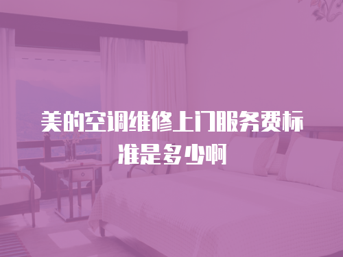 美的空調(diào)維修上門服務(wù)費(fèi)標(biāo)準(zhǔn)是多少啊