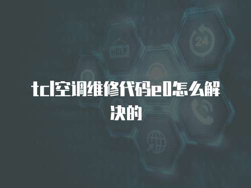tcl空調維修代碼e0怎么解決的