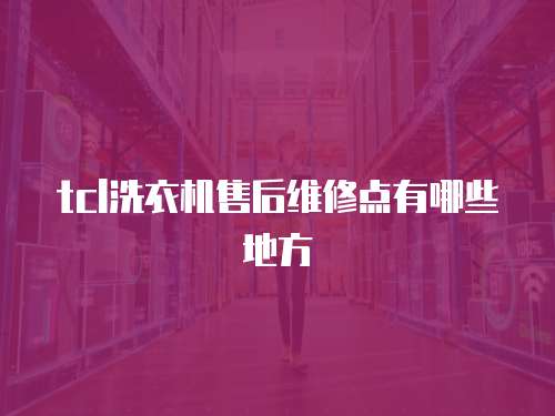 tcl洗衣機售后維修點有哪些地方