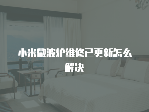 小米微波爐維修已更新怎么解決