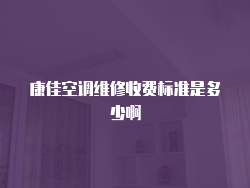 康佳空調維修收費標準是多少啊