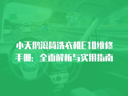 小天鵝滾筒洗衣機(jī)E10維修手冊：全面解析與實(shí)用指南