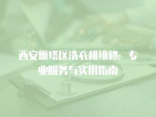 西安雁塔區洗衣機維修：專業服務與實用指南