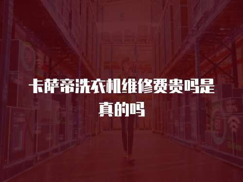 卡薩帝洗衣機維修費貴嗎是真的嗎