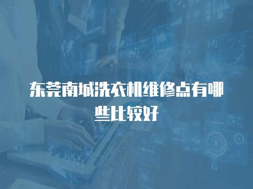 東莞南城洗衣機維修點有哪些比較好