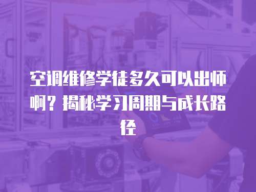 空調維修學徒多久可以出師啊？揭秘學習周期與成長路徑