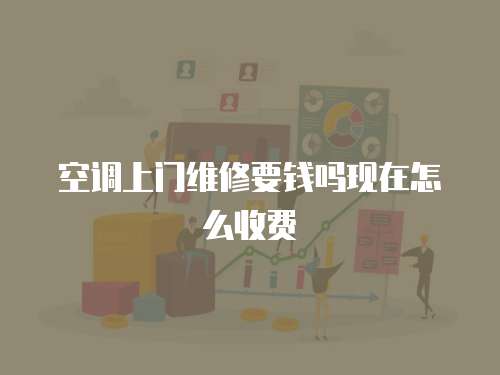 空調上門維修要錢嗎現在怎么收費