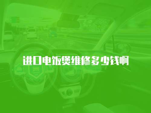 進口電飯煲維修多少錢啊