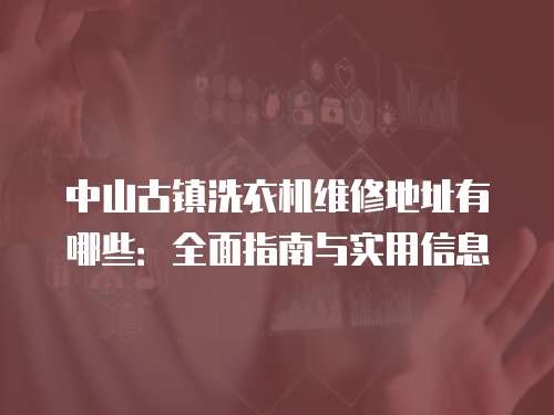 中山古鎮洗衣機維修地址有哪些：全面指南與實用信息