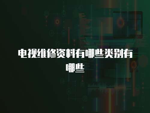 電視維修資料有哪些類別有哪些
