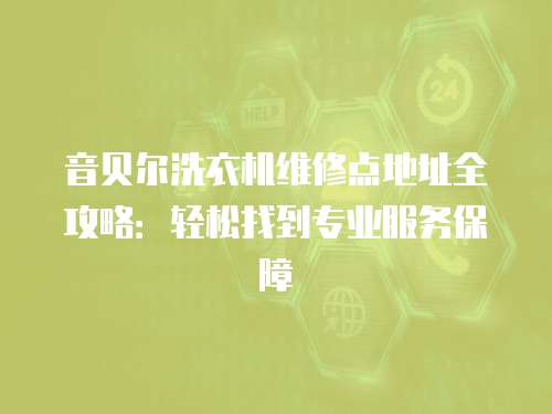 音貝爾洗衣機維修點地址全攻略：輕松找到專業服務保障