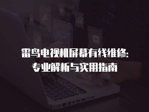 雷鳥電視機屏幕有線維修：專業解析與實用指南