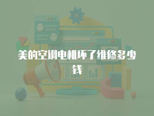 美的空調(diào)電機(jī)壞了維修多少錢