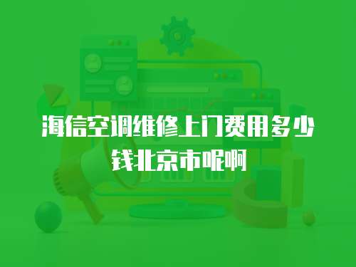 海信空調維修上門費用多少錢北京市呢啊