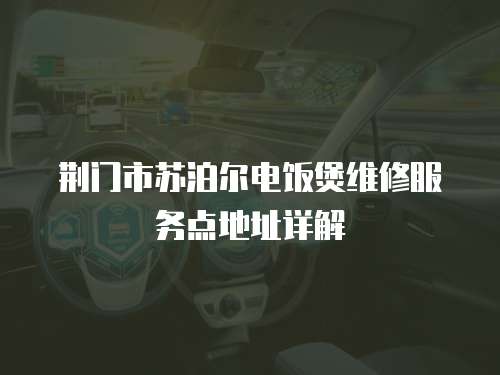 荊門市蘇泊爾電飯煲維修服務點地址詳解