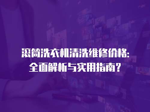 滾筒洗衣機清洗維修價格：全面解析與實用指南？