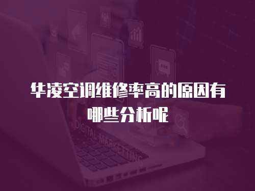 華凌空調維修率高的原因有哪些分析呢