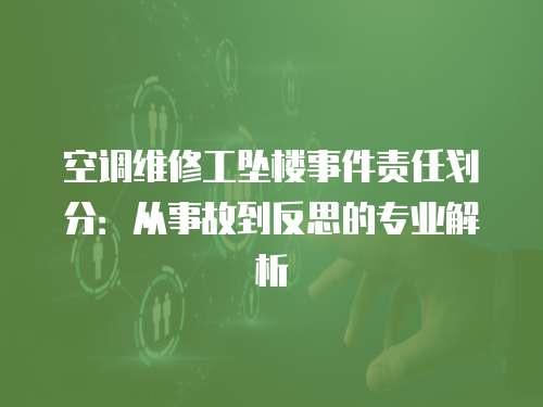 空調維修工墜樓事件責任劃分：從事故到反思的專業解析