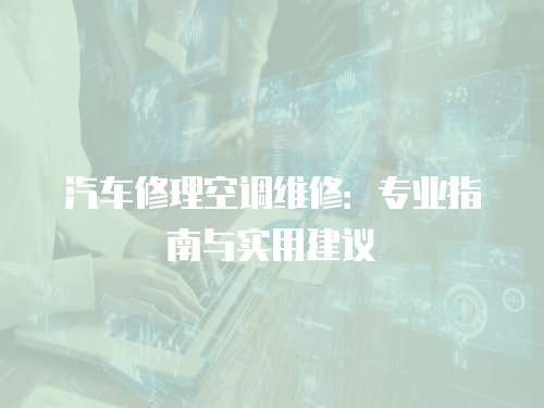 汽車修理空調維修：專業指南與實用建議