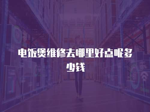 電飯煲維修去哪里好點呢多少錢
