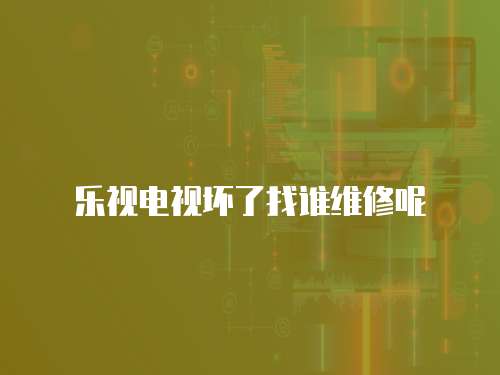 樂視電視壞了找誰維修呢