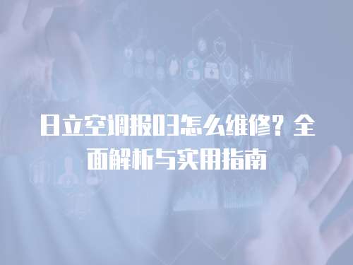 日立空調報03怎么維修？全面解析與實用指南