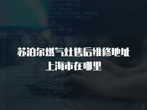 蘇泊爾燃氣灶售后維修地址上海市在哪里