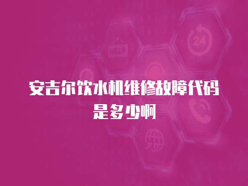 安吉爾飲水機維修故障代碼是多少啊