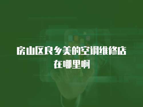 房山區良鄉美的空調維修店在哪里啊