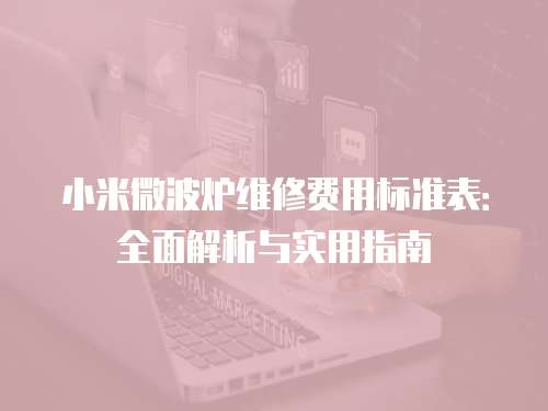 小米微波爐維修費用標準表：全面解析與實用指南