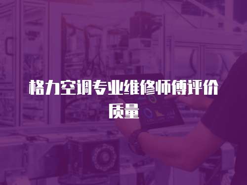 格力空調專業維修師傅評價質量