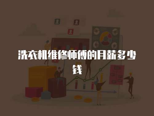 洗衣機(jī)維修師傅的月薪多少錢