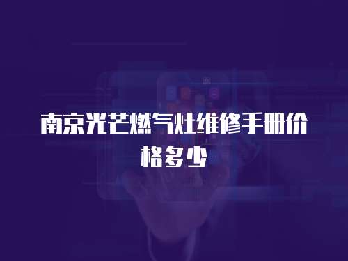 南京光芒燃氣灶維修手冊價格多少