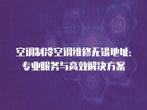 空調(diào)制冷空調(diào)維修無(wú)錫地址：專業(yè)服務(wù)與高效解決方案