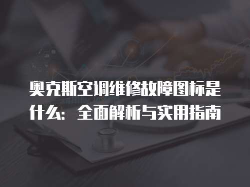 奧克斯空調(diào)維修故障圖標(biāo)是什么：全面解析與實(shí)用指南