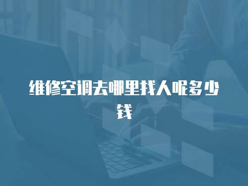 維修空調(diào)去哪里找人呢多少錢