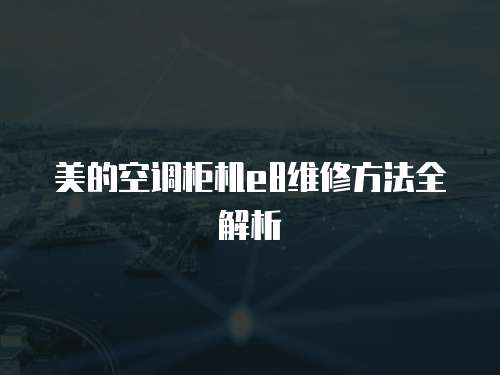 美的空調(diào)柜機(jī)e8維修方法全解析