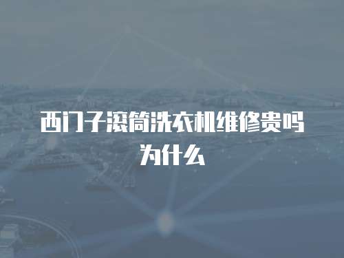 西門子滾筒洗衣機維修貴嗎為什么