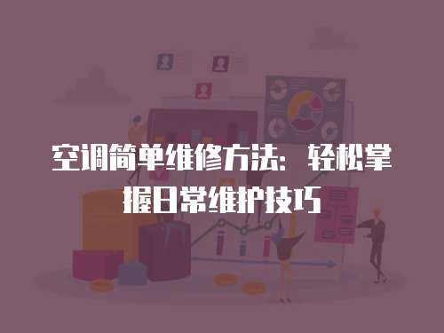 空調簡單維修方法：輕松掌握日常維護技巧