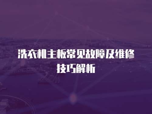 洗衣機主板常見故障及維修技巧解析